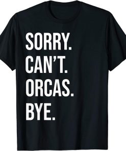 Sorry Can"t Orcas Bye Funny Orca Whale Lovers Men Women T-Shirt