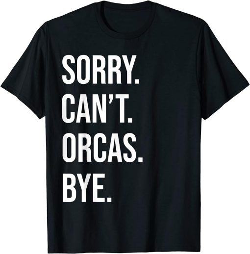 Sorry Can"t Orcas Bye Funny Orca Whale Lovers Men Women T-Shirt